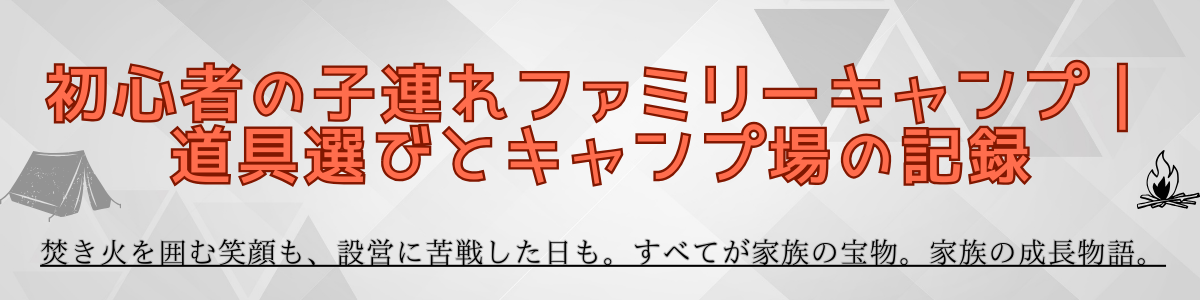 初心者の子連れファミリーキャンプ｜道具選びとキャンプ場の記録